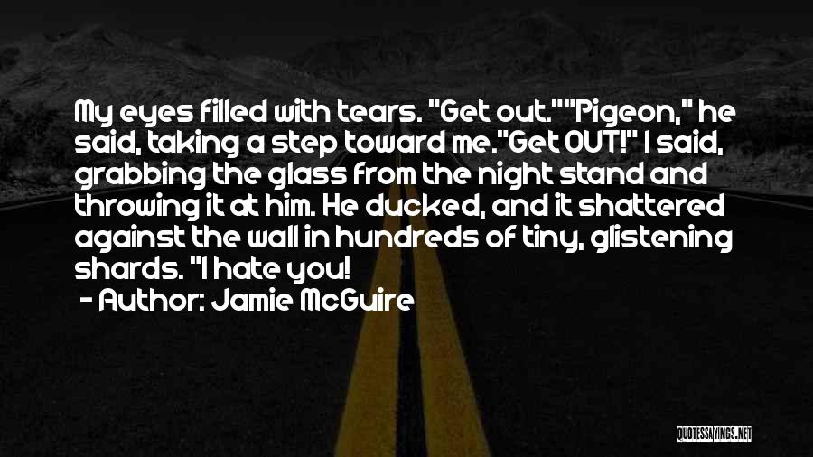 Jamie McGuire Quotes: My Eyes Filled With Tears. Get Out.pigeon, He Said, Taking A Step Toward Me.get Out! I Said, Grabbing The Glass