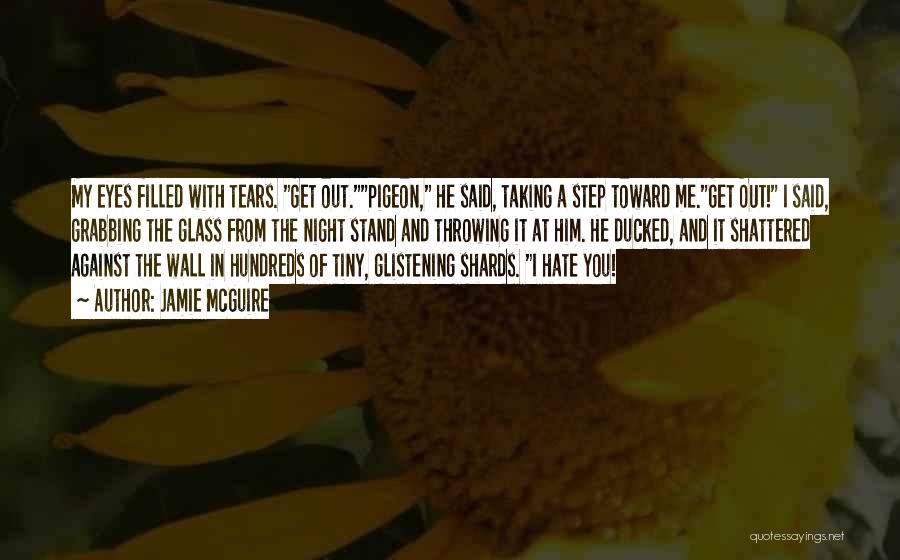 Jamie McGuire Quotes: My Eyes Filled With Tears. Get Out.pigeon, He Said, Taking A Step Toward Me.get Out! I Said, Grabbing The Glass