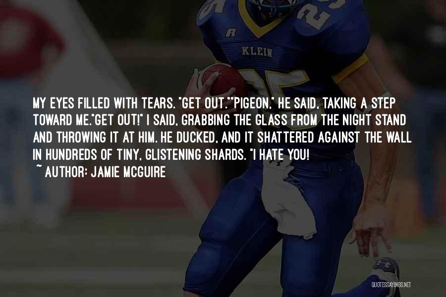 Jamie McGuire Quotes: My Eyes Filled With Tears. Get Out.pigeon, He Said, Taking A Step Toward Me.get Out! I Said, Grabbing The Glass