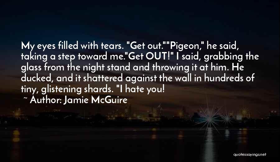 Jamie McGuire Quotes: My Eyes Filled With Tears. Get Out.pigeon, He Said, Taking A Step Toward Me.get Out! I Said, Grabbing The Glass