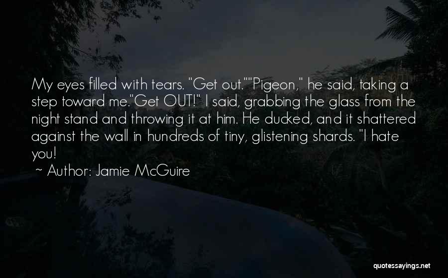 Jamie McGuire Quotes: My Eyes Filled With Tears. Get Out.pigeon, He Said, Taking A Step Toward Me.get Out! I Said, Grabbing The Glass
