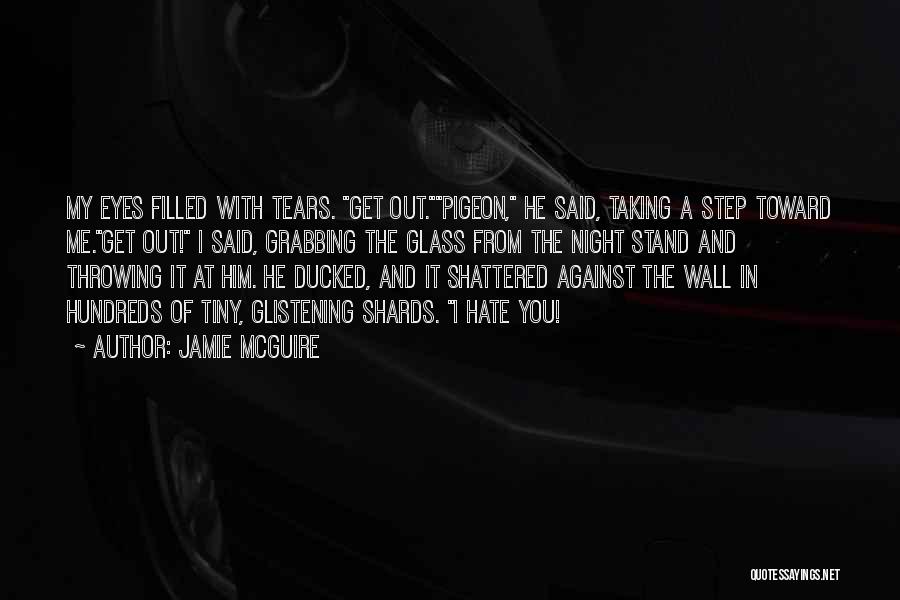 Jamie McGuire Quotes: My Eyes Filled With Tears. Get Out.pigeon, He Said, Taking A Step Toward Me.get Out! I Said, Grabbing The Glass