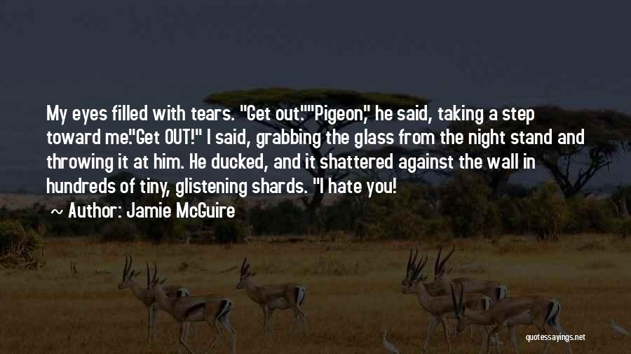 Jamie McGuire Quotes: My Eyes Filled With Tears. Get Out.pigeon, He Said, Taking A Step Toward Me.get Out! I Said, Grabbing The Glass