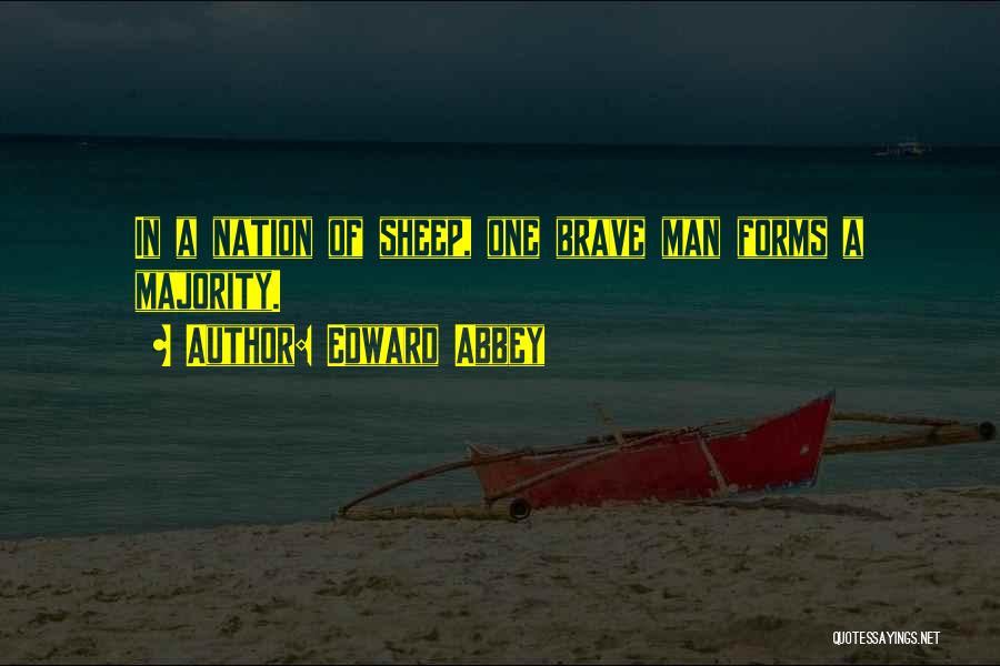 Edward Abbey Quotes: In A Nation Of Sheep, One Brave Man Forms A Majority.