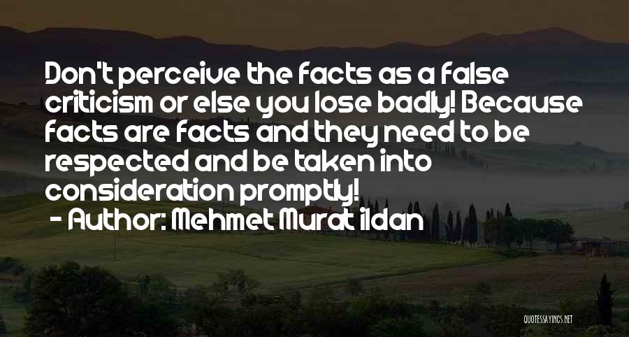 Mehmet Murat Ildan Quotes: Don't Perceive The Facts As A False Criticism Or Else You Lose Badly! Because Facts Are Facts And They Need