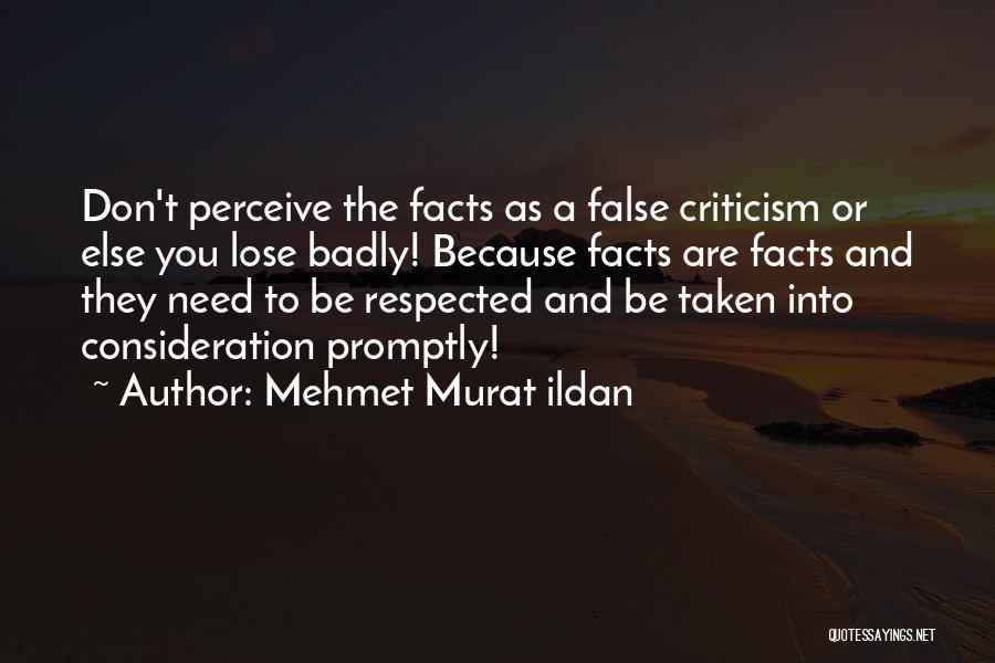 Mehmet Murat Ildan Quotes: Don't Perceive The Facts As A False Criticism Or Else You Lose Badly! Because Facts Are Facts And They Need