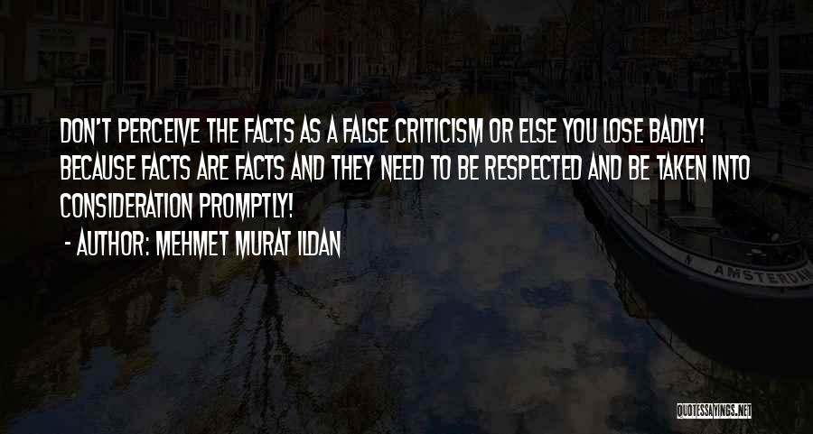 Mehmet Murat Ildan Quotes: Don't Perceive The Facts As A False Criticism Or Else You Lose Badly! Because Facts Are Facts And They Need
