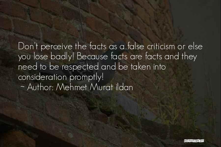 Mehmet Murat Ildan Quotes: Don't Perceive The Facts As A False Criticism Or Else You Lose Badly! Because Facts Are Facts And They Need