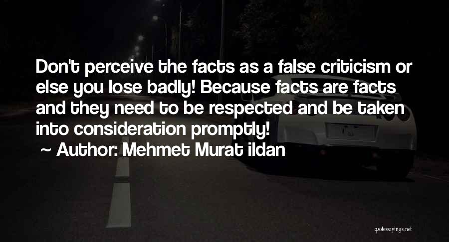 Mehmet Murat Ildan Quotes: Don't Perceive The Facts As A False Criticism Or Else You Lose Badly! Because Facts Are Facts And They Need