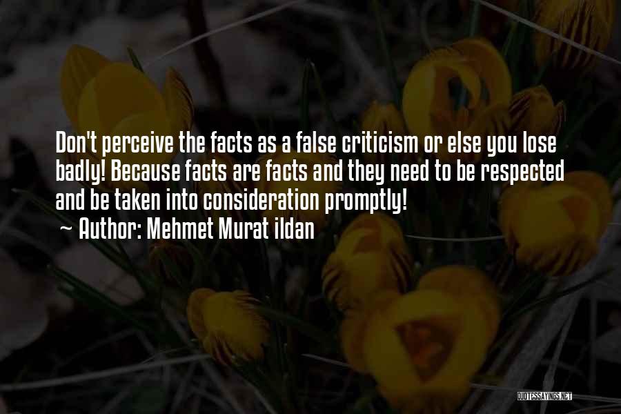 Mehmet Murat Ildan Quotes: Don't Perceive The Facts As A False Criticism Or Else You Lose Badly! Because Facts Are Facts And They Need