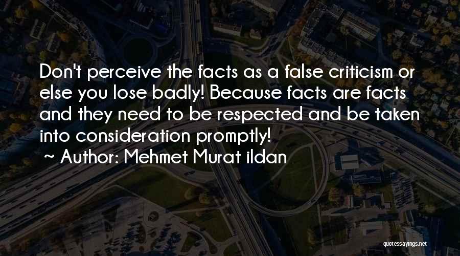 Mehmet Murat Ildan Quotes: Don't Perceive The Facts As A False Criticism Or Else You Lose Badly! Because Facts Are Facts And They Need