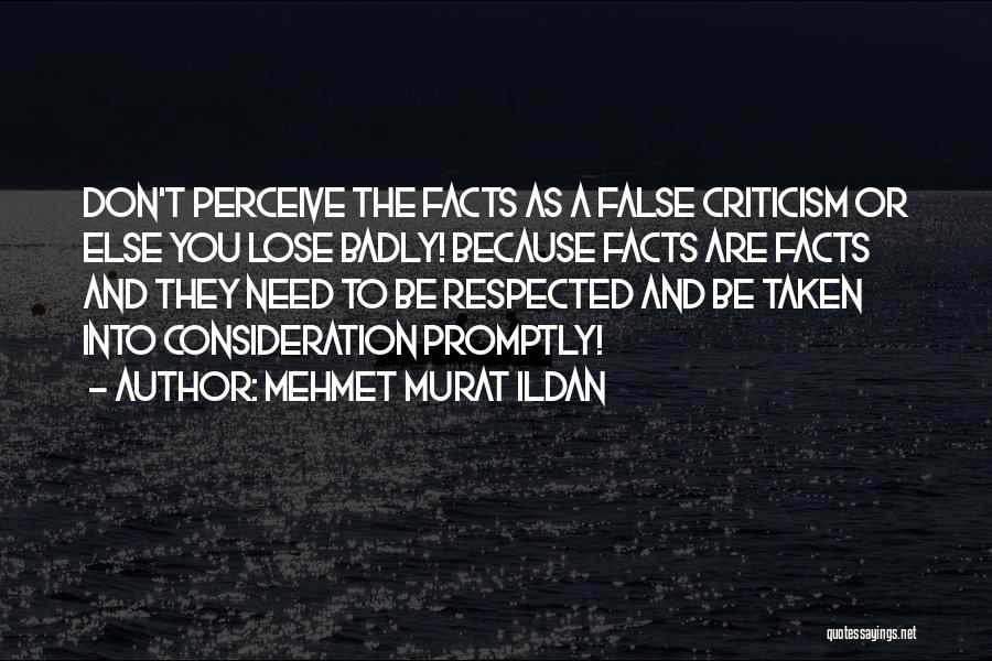 Mehmet Murat Ildan Quotes: Don't Perceive The Facts As A False Criticism Or Else You Lose Badly! Because Facts Are Facts And They Need