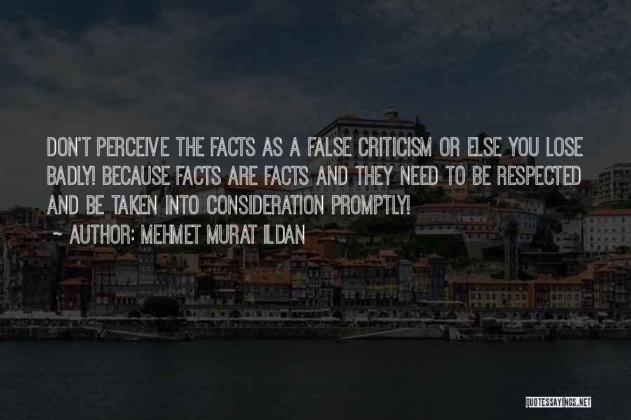 Mehmet Murat Ildan Quotes: Don't Perceive The Facts As A False Criticism Or Else You Lose Badly! Because Facts Are Facts And They Need