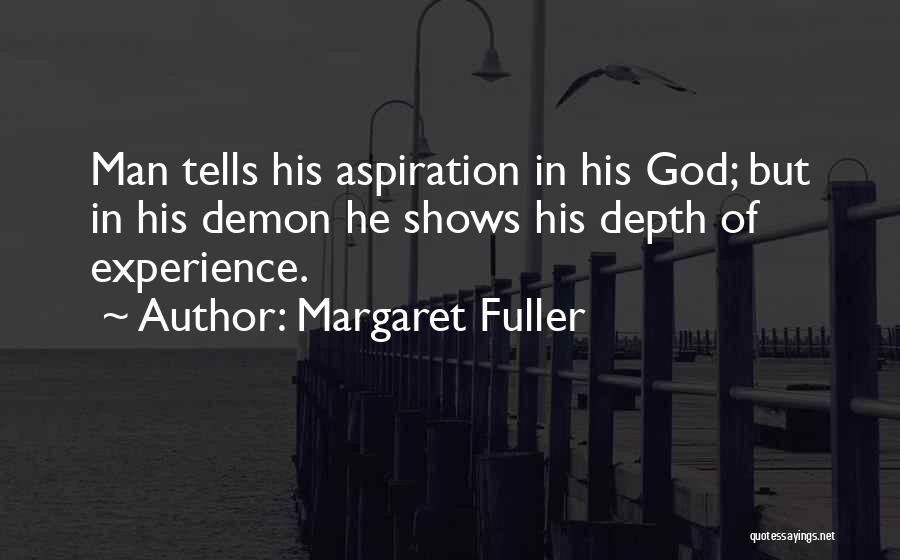 Margaret Fuller Quotes: Man Tells His Aspiration In His God; But In His Demon He Shows His Depth Of Experience.