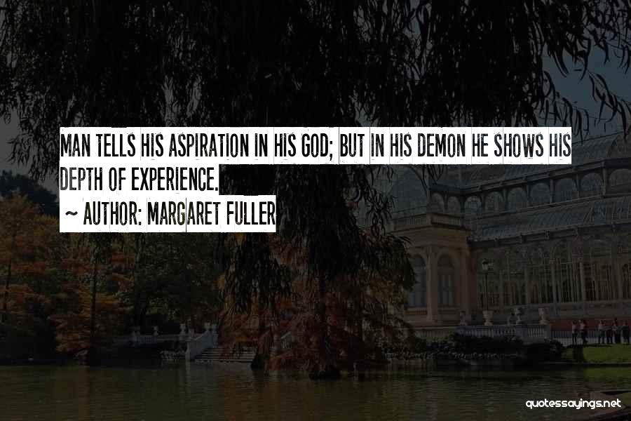 Margaret Fuller Quotes: Man Tells His Aspiration In His God; But In His Demon He Shows His Depth Of Experience.