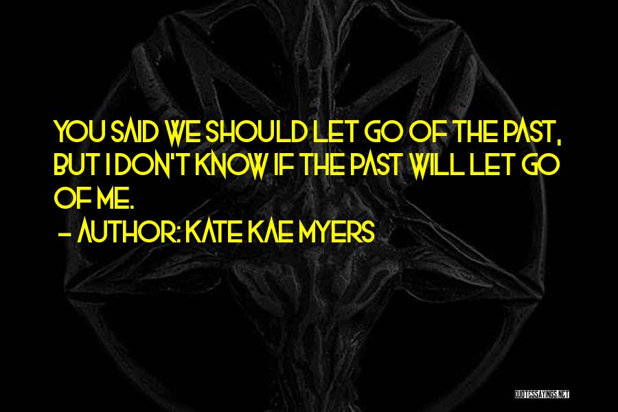 Kate Kae Myers Quotes: You Said We Should Let Go Of The Past, But I Don't Know If The Past Will Let Go Of