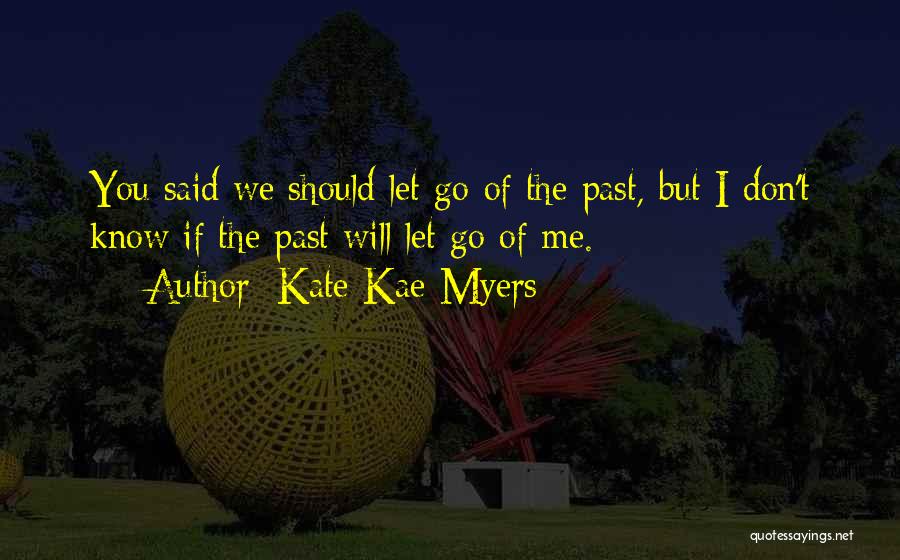 Kate Kae Myers Quotes: You Said We Should Let Go Of The Past, But I Don't Know If The Past Will Let Go Of
