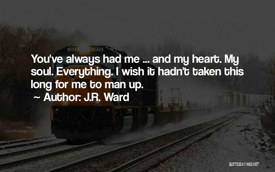 J.R. Ward Quotes: You've Always Had Me ... And My Heart. My Soul. Everything. I Wish It Hadn't Taken This Long For Me