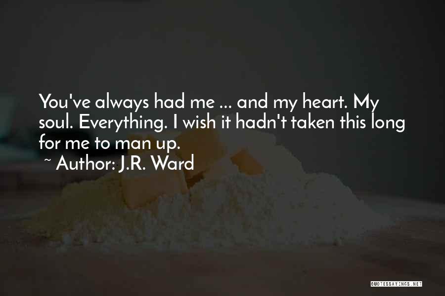 J.R. Ward Quotes: You've Always Had Me ... And My Heart. My Soul. Everything. I Wish It Hadn't Taken This Long For Me