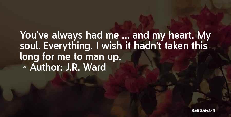 J.R. Ward Quotes: You've Always Had Me ... And My Heart. My Soul. Everything. I Wish It Hadn't Taken This Long For Me