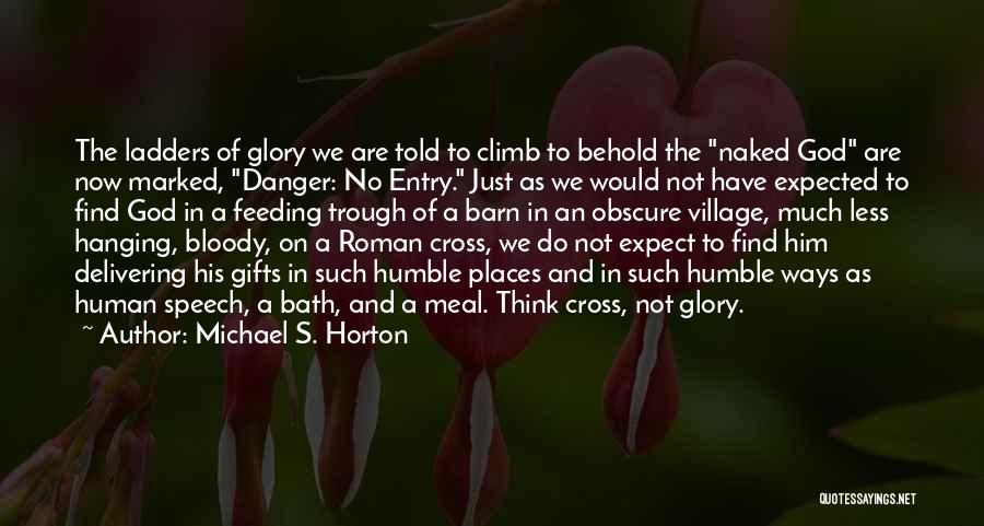 Michael S. Horton Quotes: The Ladders Of Glory We Are Told To Climb To Behold The Naked God Are Now Marked, Danger: No Entry.