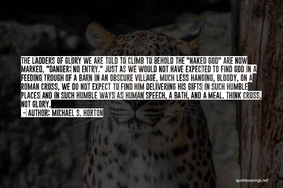 Michael S. Horton Quotes: The Ladders Of Glory We Are Told To Climb To Behold The Naked God Are Now Marked, Danger: No Entry.