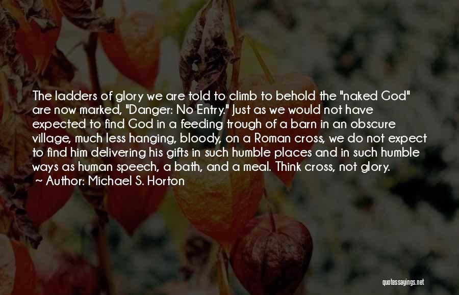 Michael S. Horton Quotes: The Ladders Of Glory We Are Told To Climb To Behold The Naked God Are Now Marked, Danger: No Entry.