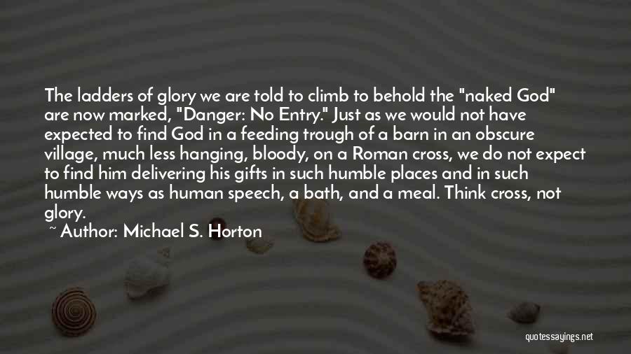 Michael S. Horton Quotes: The Ladders Of Glory We Are Told To Climb To Behold The Naked God Are Now Marked, Danger: No Entry.