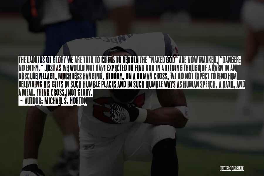 Michael S. Horton Quotes: The Ladders Of Glory We Are Told To Climb To Behold The Naked God Are Now Marked, Danger: No Entry.