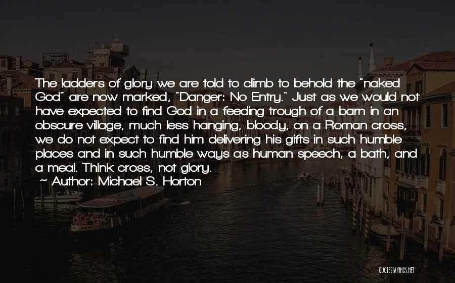 Michael S. Horton Quotes: The Ladders Of Glory We Are Told To Climb To Behold The Naked God Are Now Marked, Danger: No Entry.