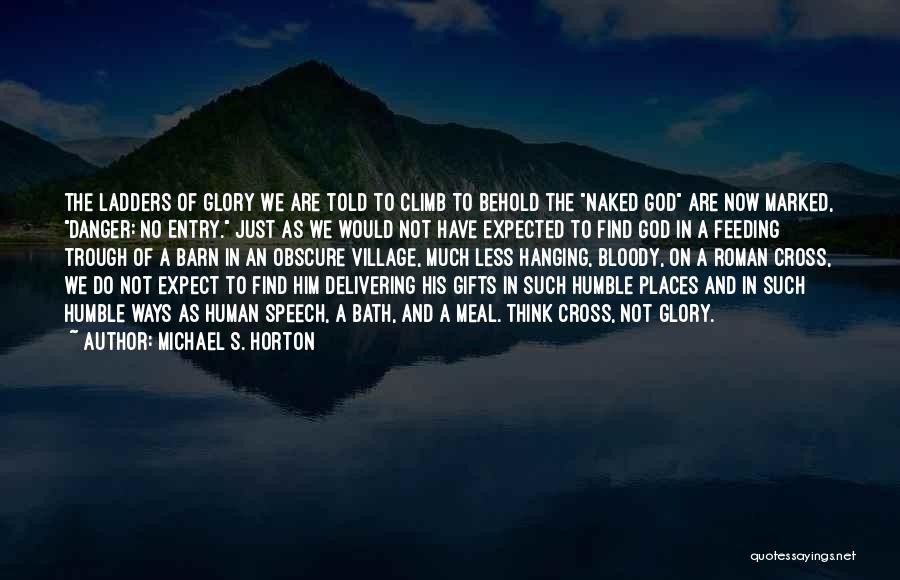 Michael S. Horton Quotes: The Ladders Of Glory We Are Told To Climb To Behold The Naked God Are Now Marked, Danger: No Entry.