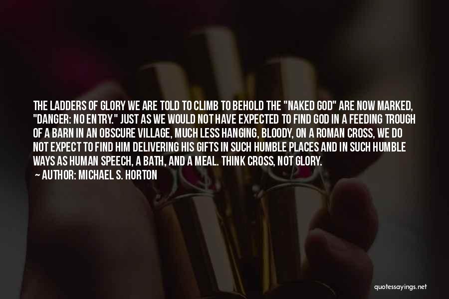 Michael S. Horton Quotes: The Ladders Of Glory We Are Told To Climb To Behold The Naked God Are Now Marked, Danger: No Entry.