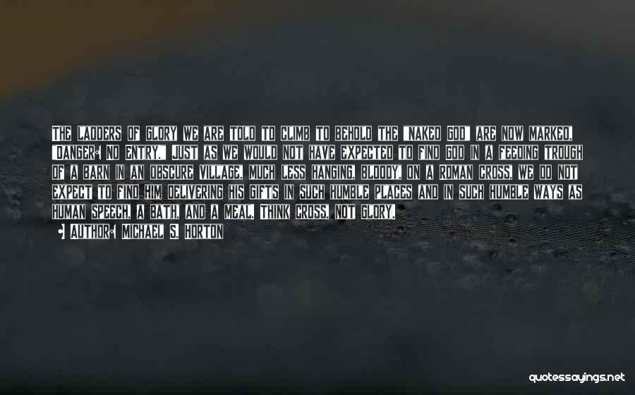 Michael S. Horton Quotes: The Ladders Of Glory We Are Told To Climb To Behold The Naked God Are Now Marked, Danger: No Entry.