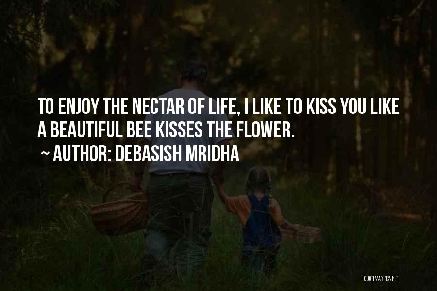 Debasish Mridha Quotes: To Enjoy The Nectar Of Life, I Like To Kiss You Like A Beautiful Bee Kisses The Flower.