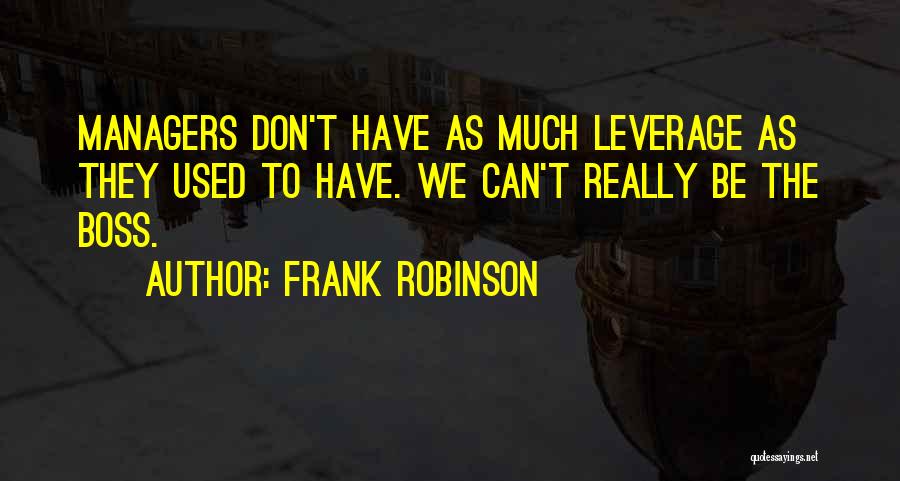 Frank Robinson Quotes: Managers Don't Have As Much Leverage As They Used To Have. We Can't Really Be The Boss.