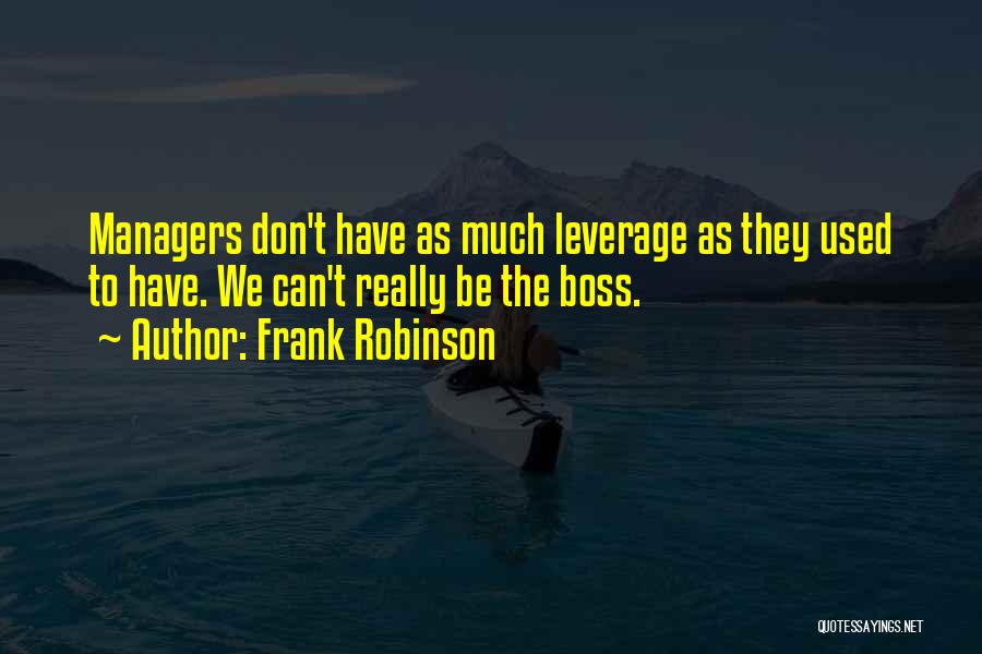 Frank Robinson Quotes: Managers Don't Have As Much Leverage As They Used To Have. We Can't Really Be The Boss.