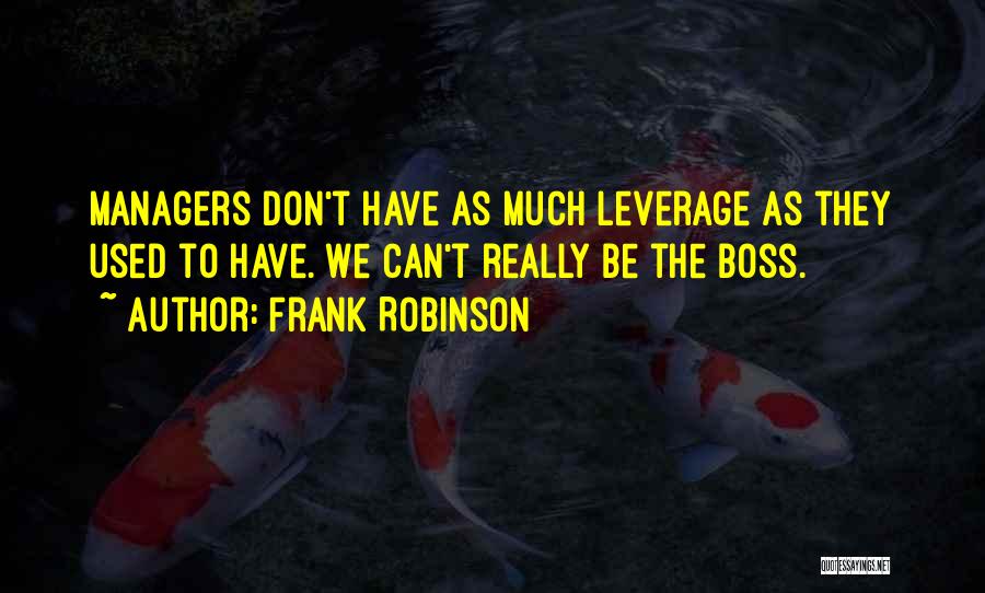 Frank Robinson Quotes: Managers Don't Have As Much Leverage As They Used To Have. We Can't Really Be The Boss.