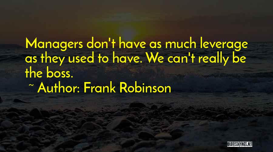 Frank Robinson Quotes: Managers Don't Have As Much Leverage As They Used To Have. We Can't Really Be The Boss.