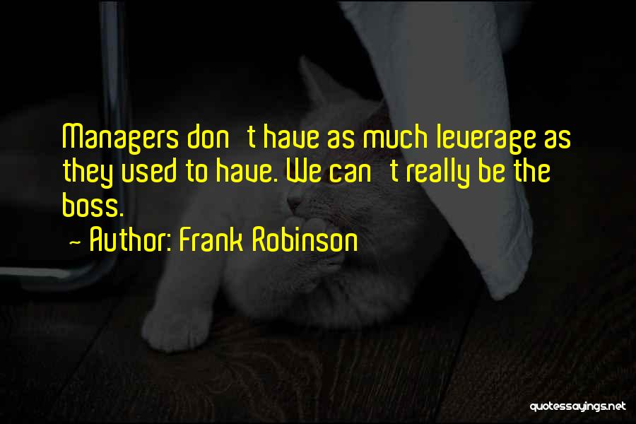 Frank Robinson Quotes: Managers Don't Have As Much Leverage As They Used To Have. We Can't Really Be The Boss.