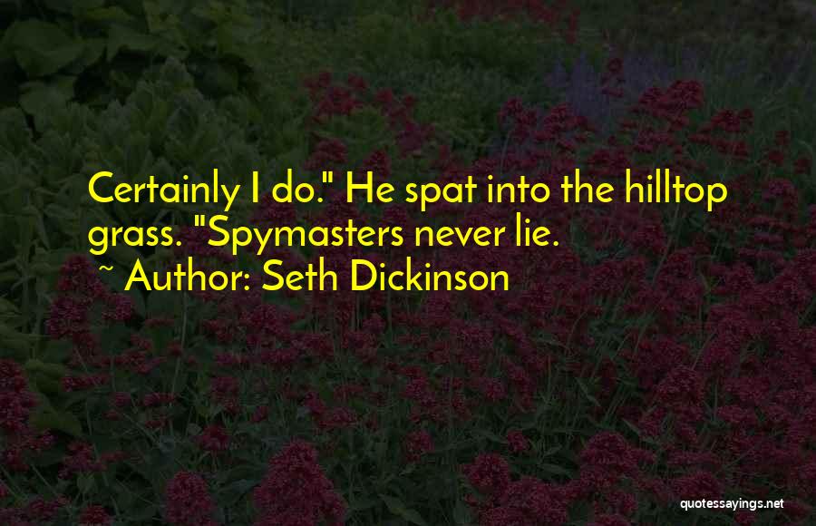 Seth Dickinson Quotes: Certainly I Do. He Spat Into The Hilltop Grass. Spymasters Never Lie.