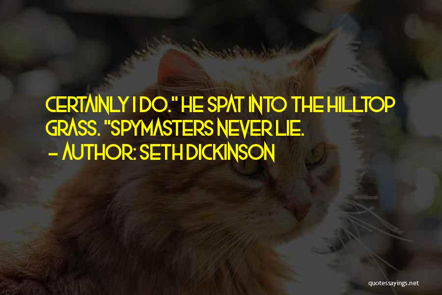 Seth Dickinson Quotes: Certainly I Do. He Spat Into The Hilltop Grass. Spymasters Never Lie.