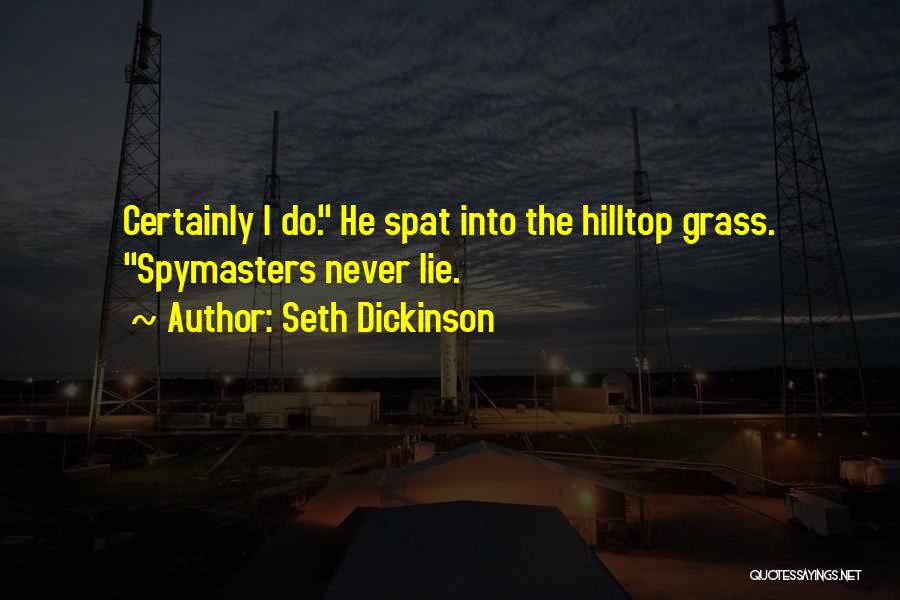 Seth Dickinson Quotes: Certainly I Do. He Spat Into The Hilltop Grass. Spymasters Never Lie.