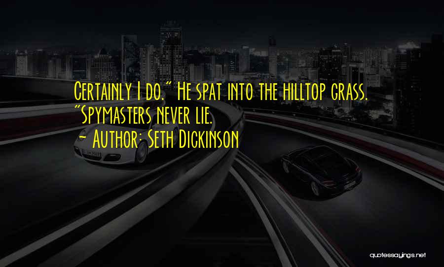 Seth Dickinson Quotes: Certainly I Do. He Spat Into The Hilltop Grass. Spymasters Never Lie.