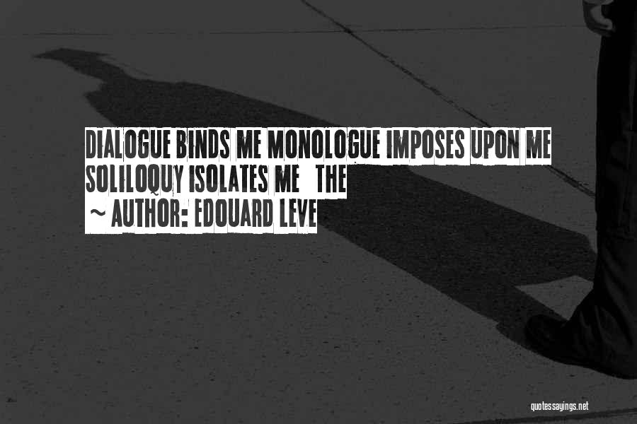 Edouard Leve Quotes: Dialogue Binds Me Monologue Imposes Upon Me Soliloquy Isolates Me The