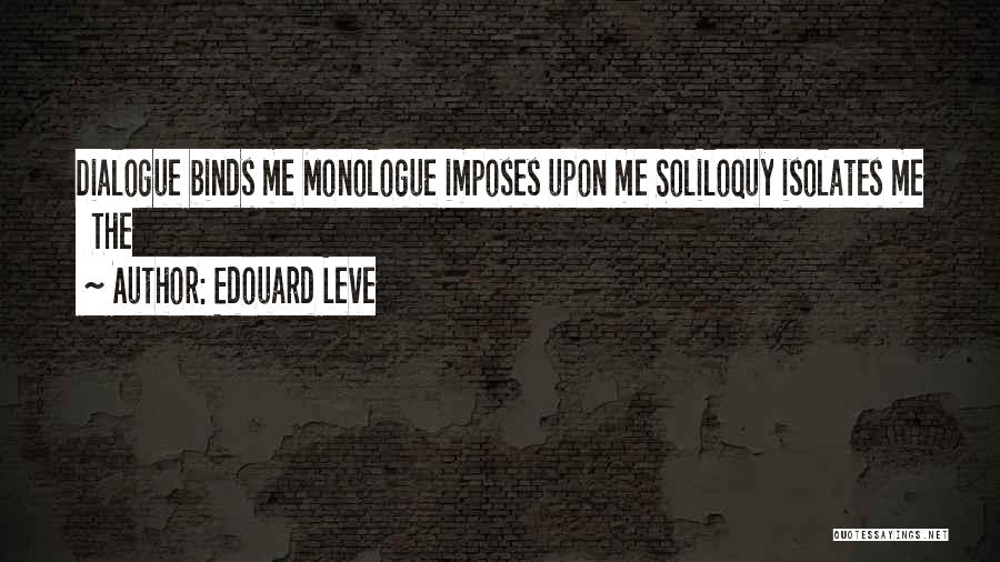 Edouard Leve Quotes: Dialogue Binds Me Monologue Imposes Upon Me Soliloquy Isolates Me The