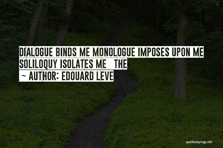 Edouard Leve Quotes: Dialogue Binds Me Monologue Imposes Upon Me Soliloquy Isolates Me The