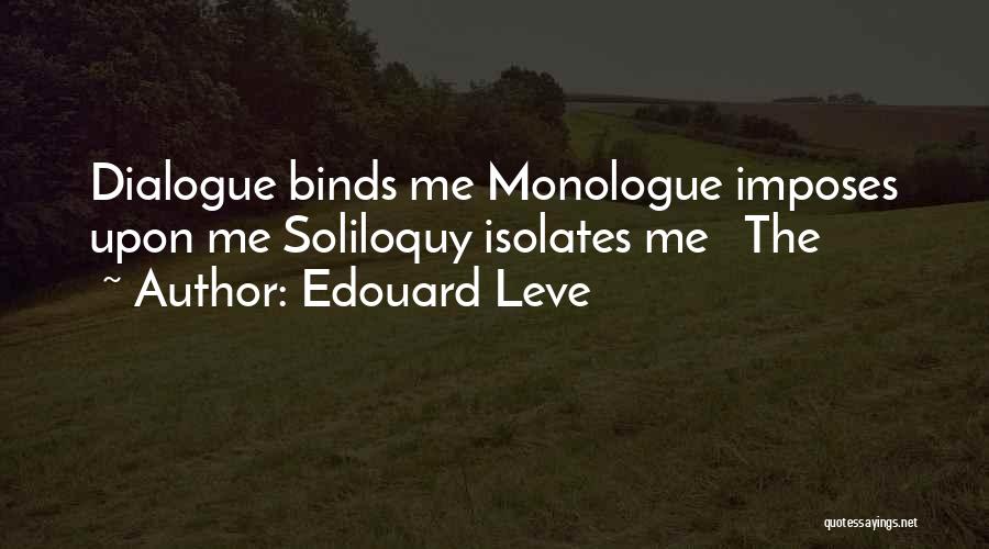 Edouard Leve Quotes: Dialogue Binds Me Monologue Imposes Upon Me Soliloquy Isolates Me The