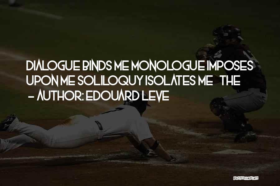 Edouard Leve Quotes: Dialogue Binds Me Monologue Imposes Upon Me Soliloquy Isolates Me The