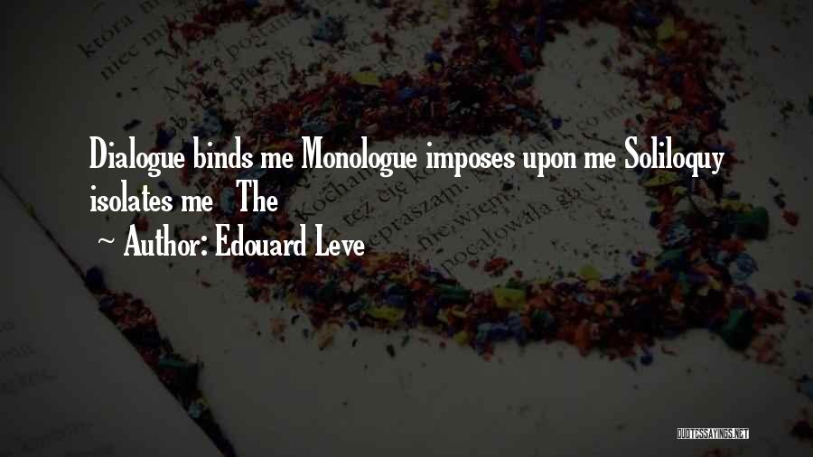 Edouard Leve Quotes: Dialogue Binds Me Monologue Imposes Upon Me Soliloquy Isolates Me The