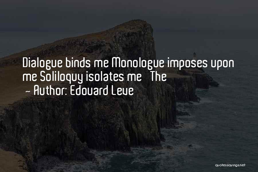 Edouard Leve Quotes: Dialogue Binds Me Monologue Imposes Upon Me Soliloquy Isolates Me The